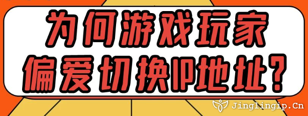 為何游戲玩家偏愛切換IP地址？