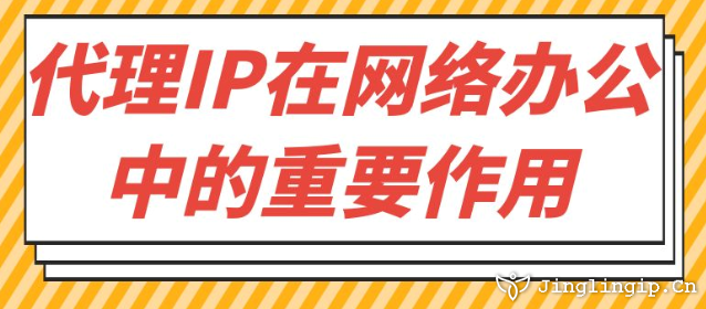 代理IP在網(wǎng)絡(luò)辦公中的重要作用?