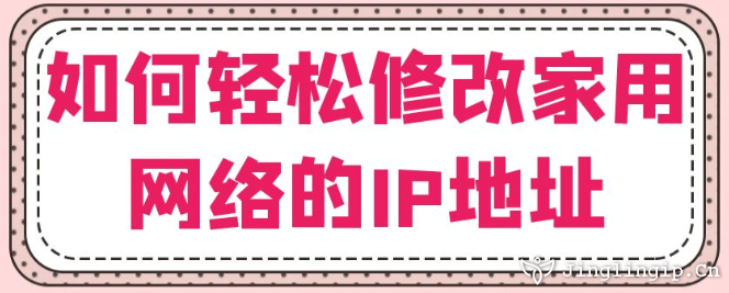 如何輕松修改家用網(wǎng)絡(luò)的IP地址