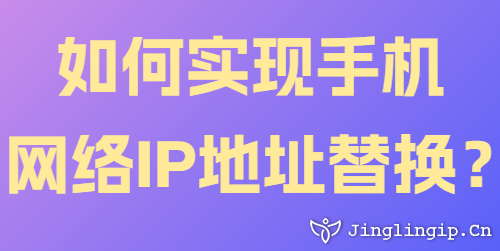 如何實現(xiàn)手機網(wǎng)絡(luò)IP地址替換？